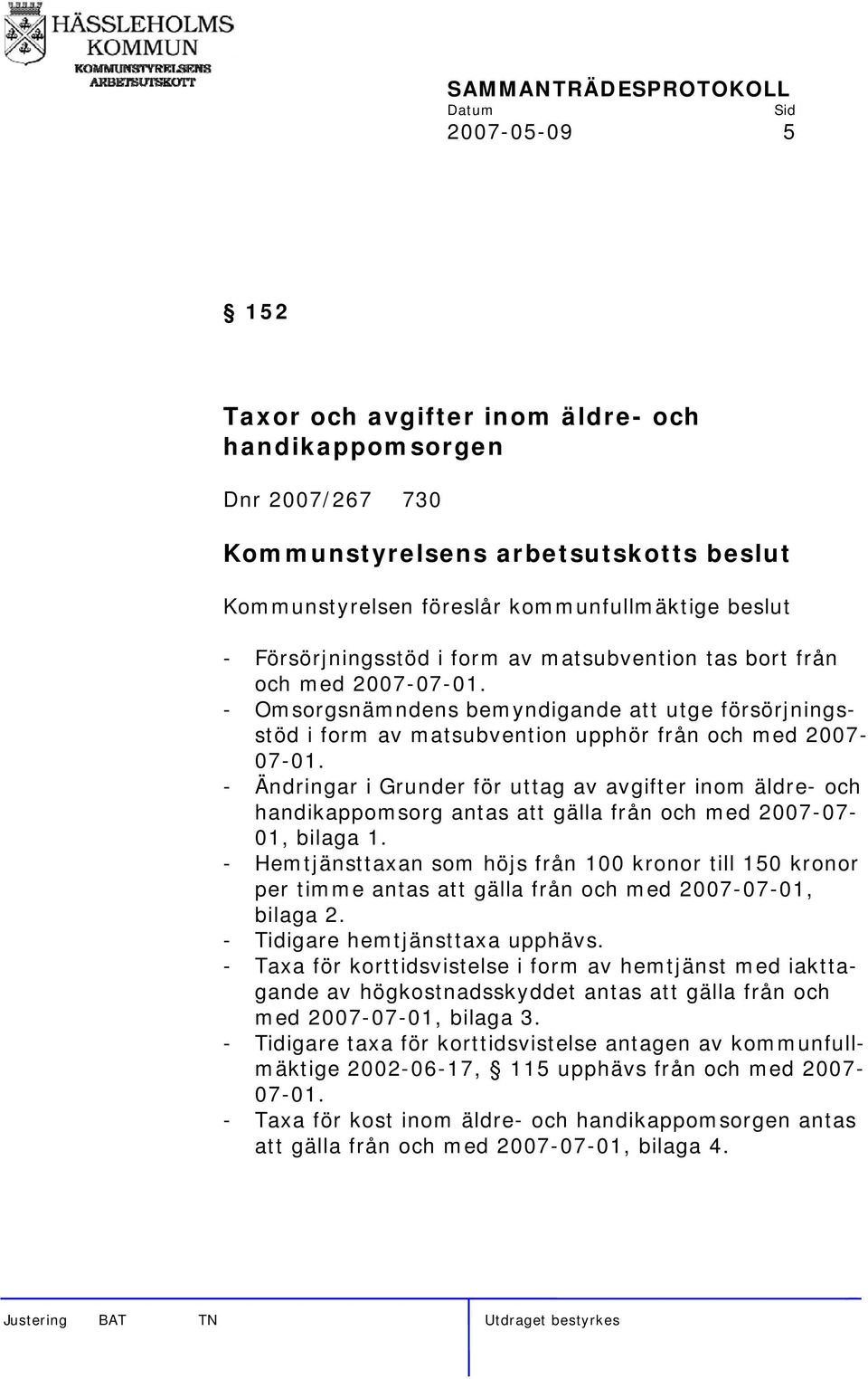 - Ändringar i Grunder för uttag av avgifter inom äldre- och handikappomsorg antas att gälla från och med 2007-07- 01, bilaga 1.