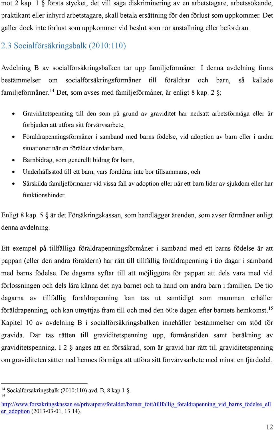 I denna avdelning finns bestämmelser om socialförsäkringsförmåner till föräldrar och barn, så kallade familjeförmåner. 14 Det, som avses med familjeförmåner, är enligt 8 kap.