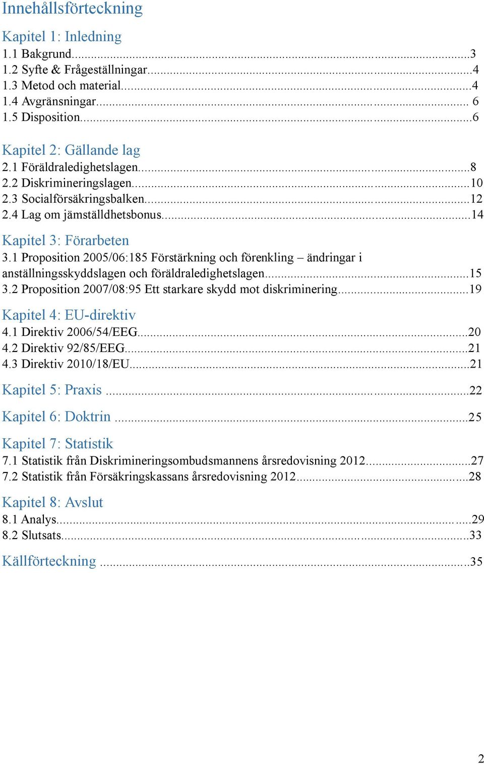 1 Proposition 2005/06:185 Förstärkning och förenkling ändringar i anställningsskyddslagen och föräldraledighetslagen...15 3.2 Proposition 2007/08:95 Ett starkare skydd mot diskriminering.