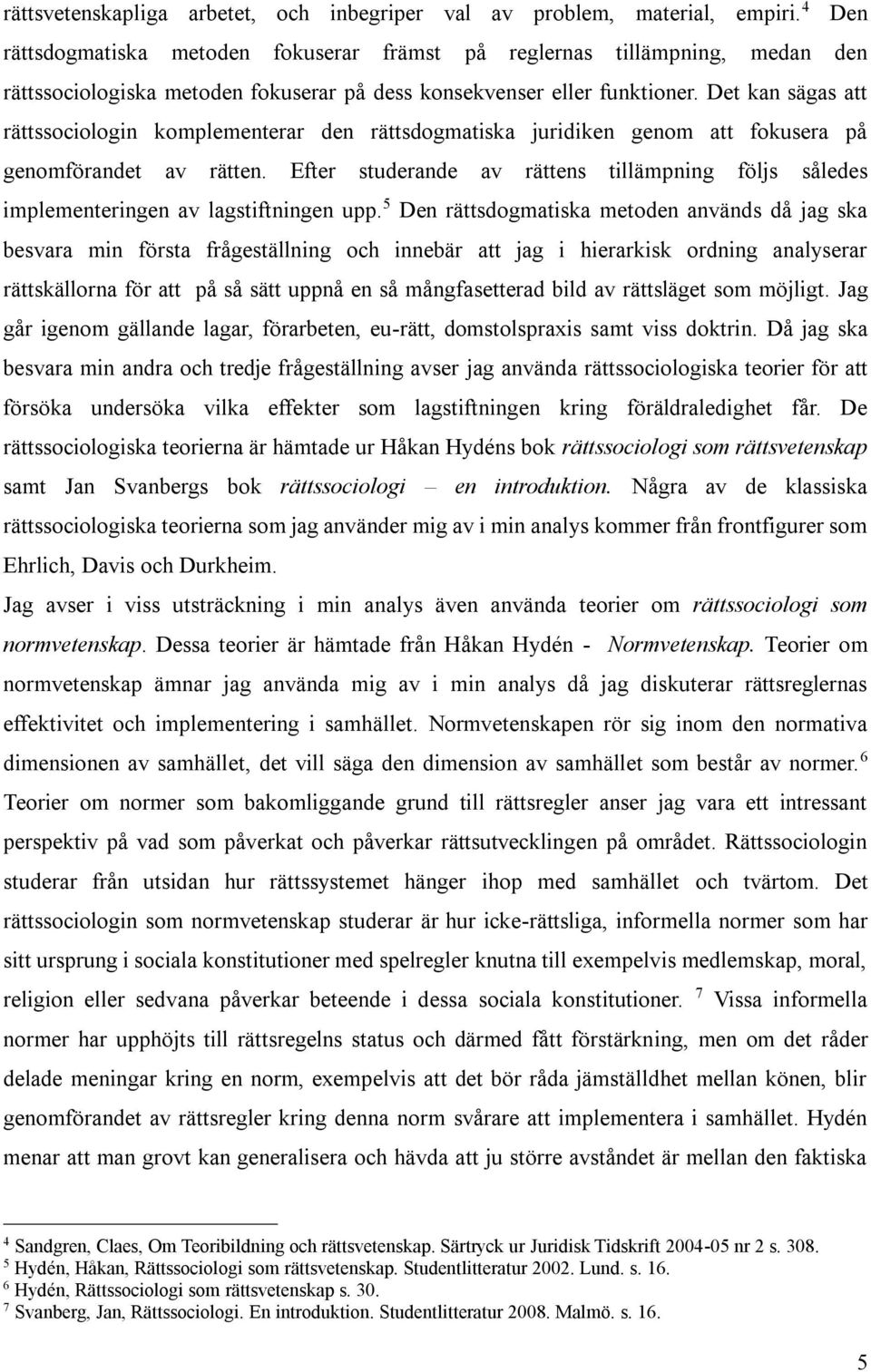 Det kan sägas att rättssociologin komplementerar den rättsdogmatiska juridiken genom att fokusera på genomförandet av rätten.