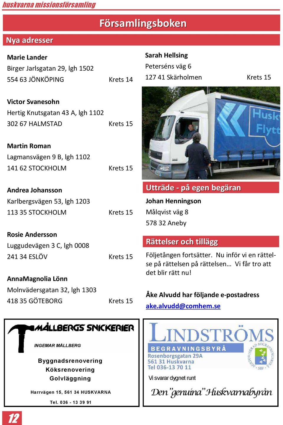 Krets 15 Rosie Andersson Luggudevägen 3 C, lgh 0008 24134 ESLÖV Krets 15 AnnaMagnolia Lönn Molnvädersgatan 32, lgh 1303 41835 GÖTEBORG Krets 15 Utträde - på egen begäran Johan Henningson Målqvist väg