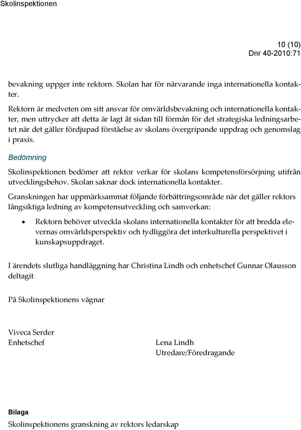 fördjupad förståelse av skolans övergripande uppdrag och genomslag i praxis. Bedömning Skolinspektionen bedömer att rektor verkar för skolans kompetensförsörjning utifrån utvecklingsbehov.