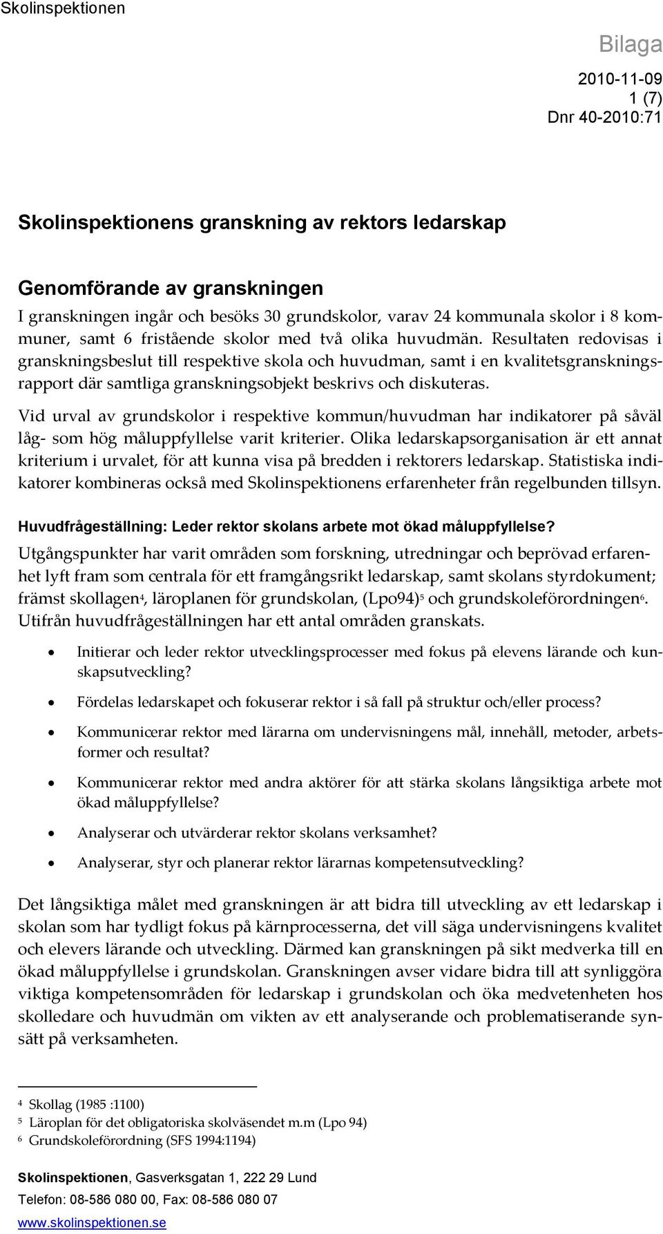 Resultaten redovisas i granskningsbeslut till respektive skola och huvudman, samt i en kvalitetsgranskningsrapport där samtliga granskningsobjekt beskrivs och diskuteras.