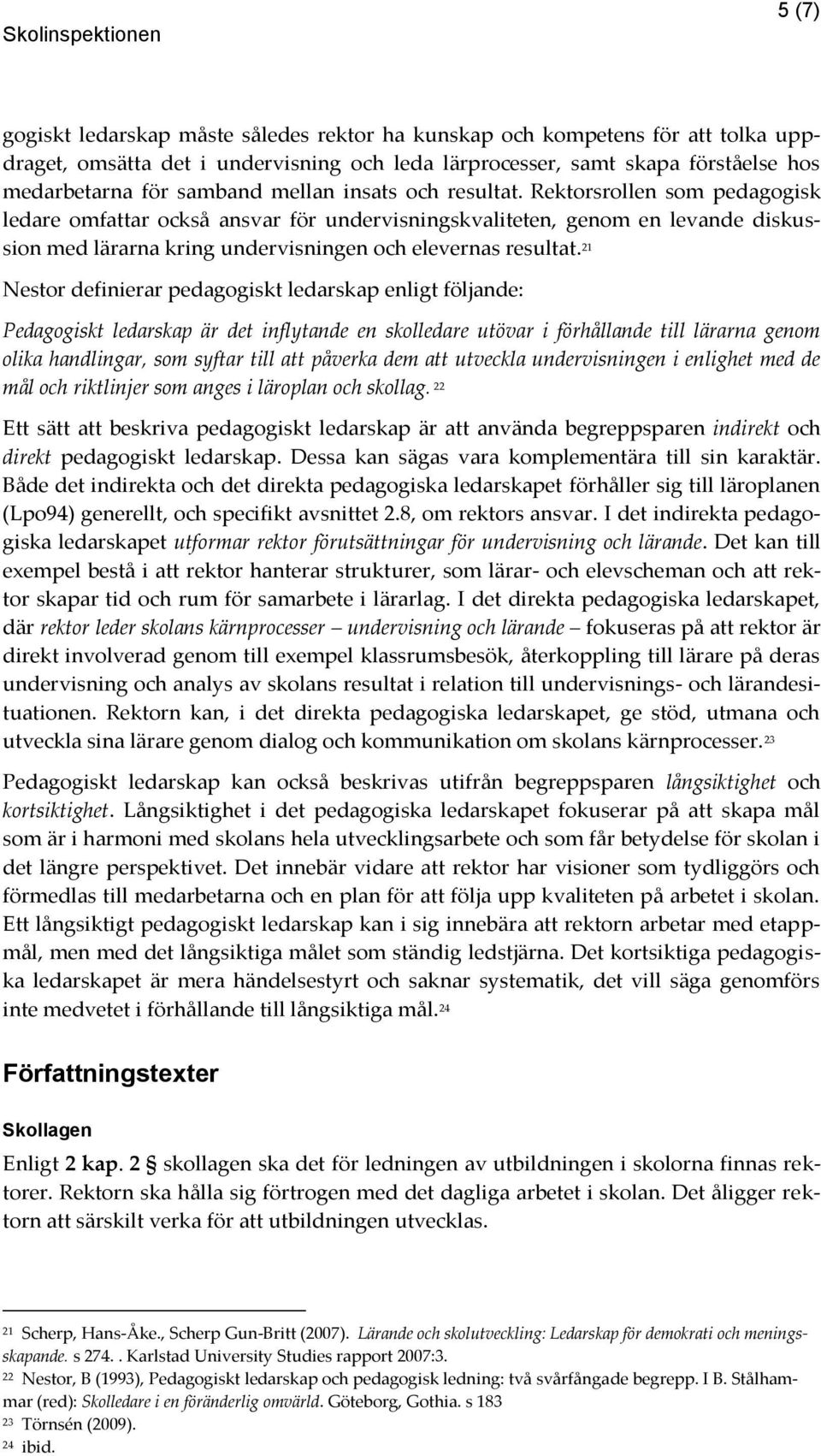 21 Nestor definierar pedagogiskt ledarskap enligt följande: Pedagogiskt ledarskap är det inflytande en skolledare utövar i förhållande till lärarna genom olika handlingar, som syftar till att påverka