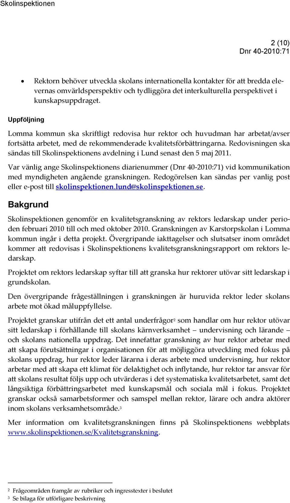 Redovisningen ska sändas till Skolinspektionens avdelning i Lund senast den 5 maj 2011. Var vänlig ange Skolinspektionens diarienummer () vid kommunikation med myndigheten angående granskningen.