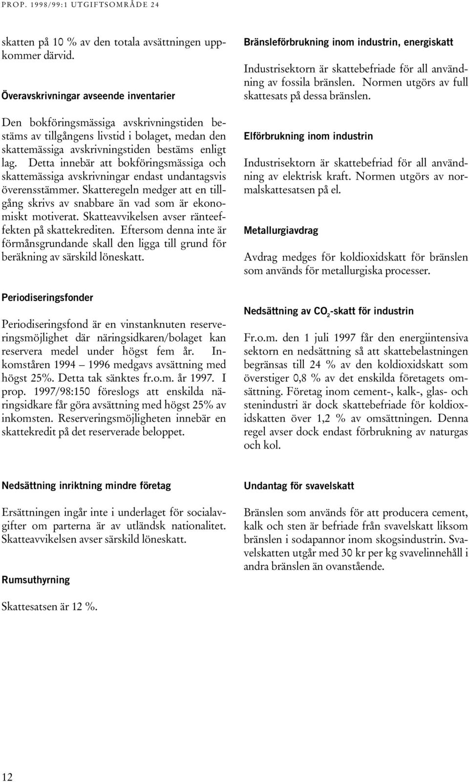 Detta innebär att bokföringsmässiga och skattemässiga avskrivningar endast undantagsvis överensstämmer. Skatteregeln medger att en tillgång skrivs av snabbare än vad som är ekonomiskt motiverat.