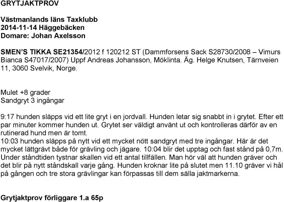 Efter ett par minuter kommer hunden ut. Grytet ser väldigt använt ut och kontrolleras därför av en rutinerad hund men är tomt.