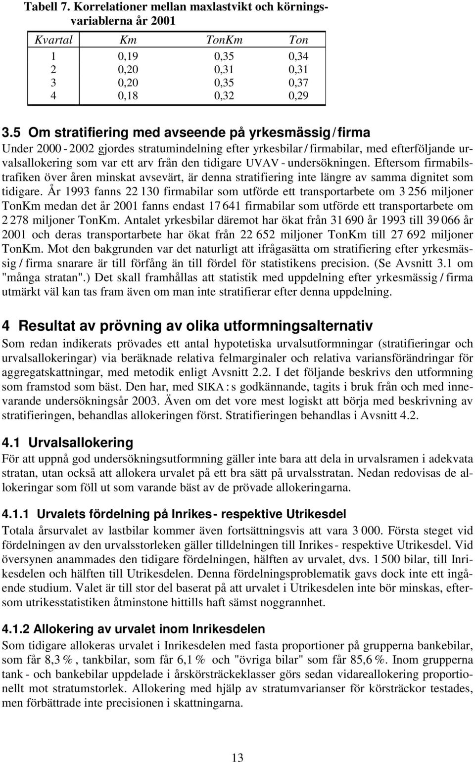 undersöningen. Eftersom firmabilstrafien över åren minsat avsevärt, är denna stratifiering inte längre av samma dignitet som tidigare.