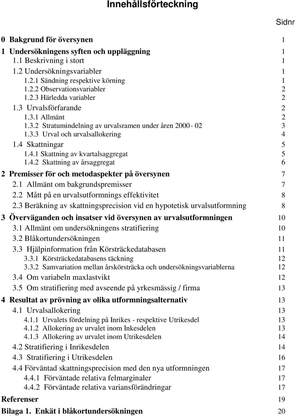 4.2 Sattning av årsaggregat 6 2 Premisser för och metodaspeter på översynen 7 2.1 Allmänt om bagrundspremisser 7 2.2 Mått på en urvalsutformnings effetivitet 8 2.