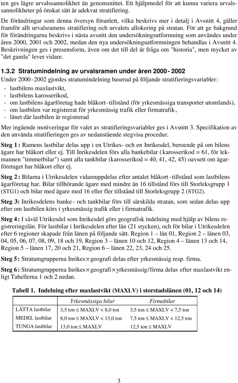 För att ge bagrund för förändringarna besrivs i nästa avsnitt den undersöningsutformning som användes under åren 2000, 2001 och 2002, medan den nya undersöningsutformningen behandlas i Avsnitt 4.