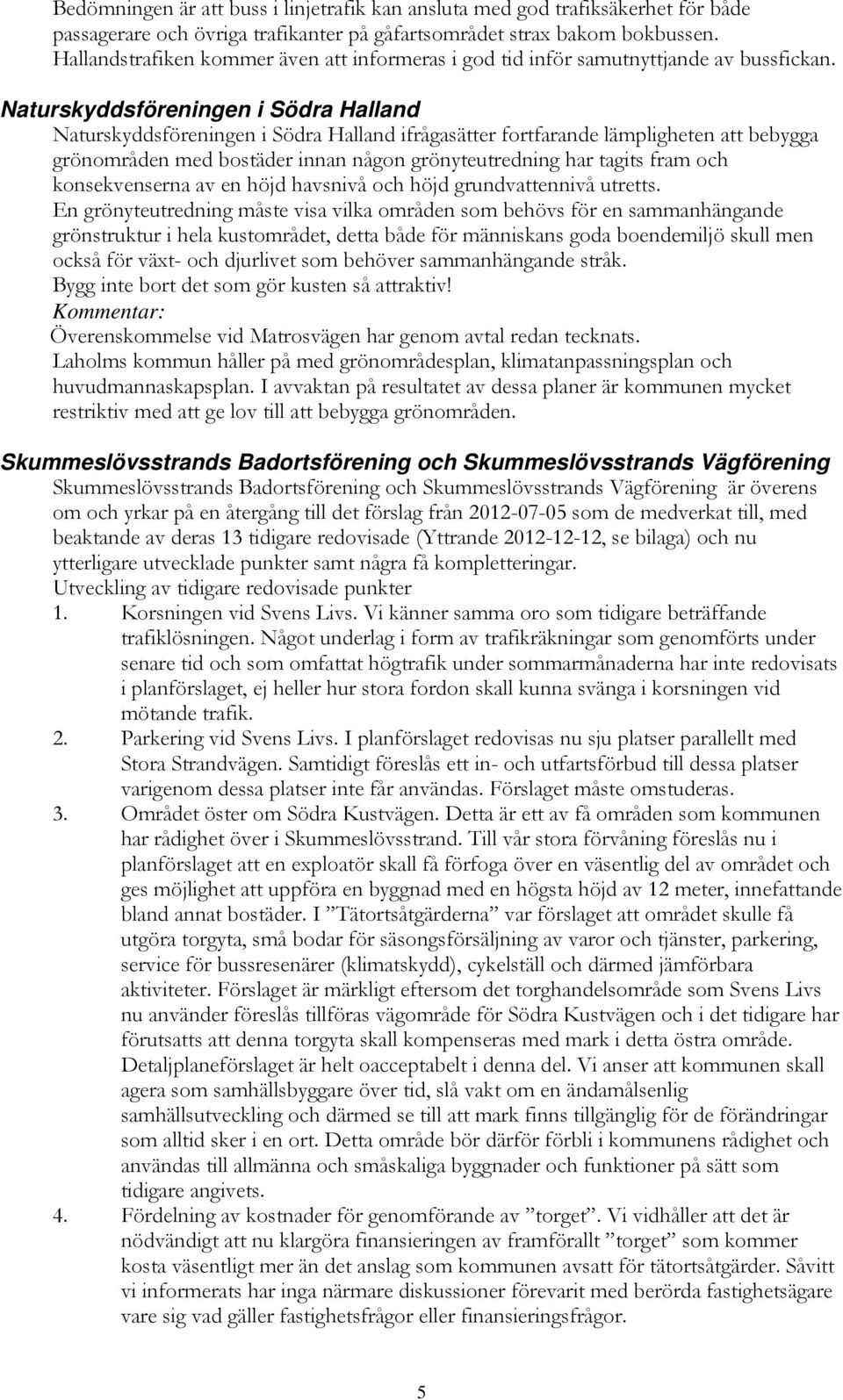 Naturskyddsföreningen i Södra Halland Naturskyddsföreningen i Södra Halland ifrågasätter fortfarande lämpligheten att bebygga grönområden med bostäder innan någon grönyteutredning har tagits fram och