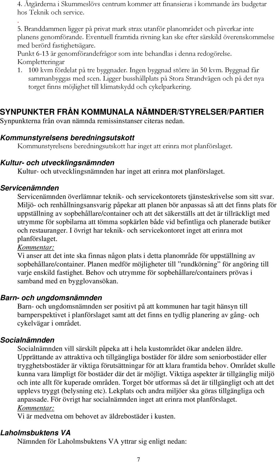 Punkt 6-13 är genomförandefrågor som inte behandlas i denna redogörelse. Kompletteringar 1. 100 kvm fördelat på tre byggnader. Ingen byggnad större än 50 kvm. Byggnad får sammanbyggas med scen.