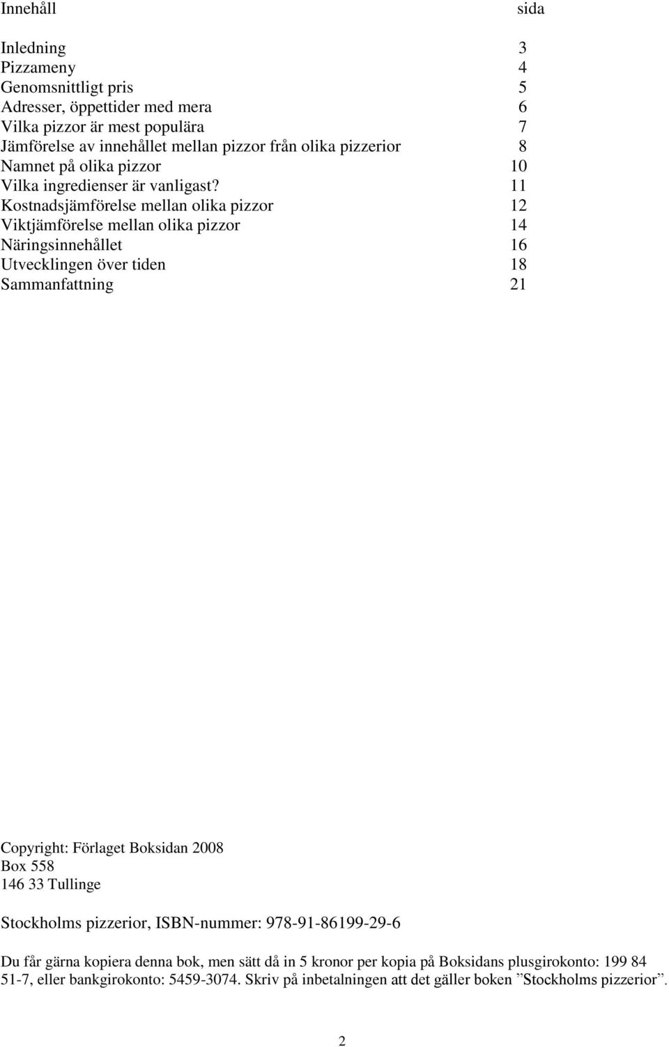 11 Kostnadsjämförelse mellan olika pizzor 12 Viktjämförelse mellan olika pizzor 14 Näringsinnehållet 16 Utvecklingen över tiden 18 Sammanfattning 21 Copyright: Förlaget Boksidan