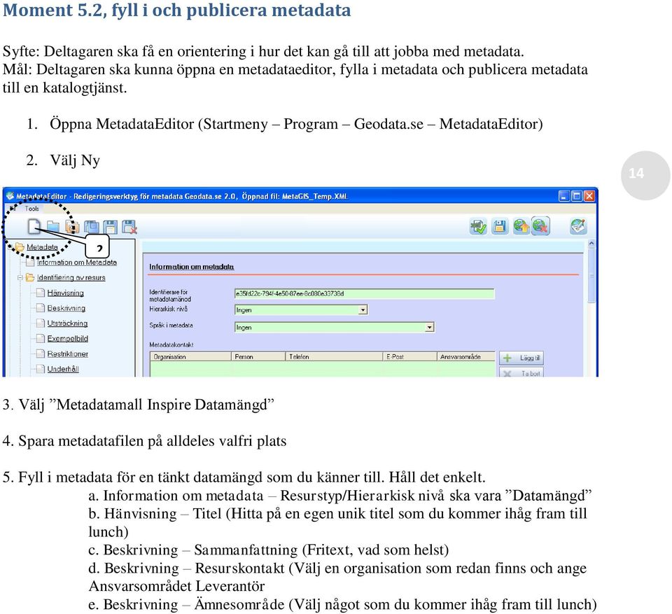 Välj Ny 14 2 3. Välj Metadatamall Inspire Datamängd 4. Spara metadatafilen på alldeles valfri plats 5. Fyll i metadata för en tänkt datamängd som du känner till. Håll det enkelt. a. Information om metadata Resurstyp/Hierarkisk nivå ska vara Datamängd b.