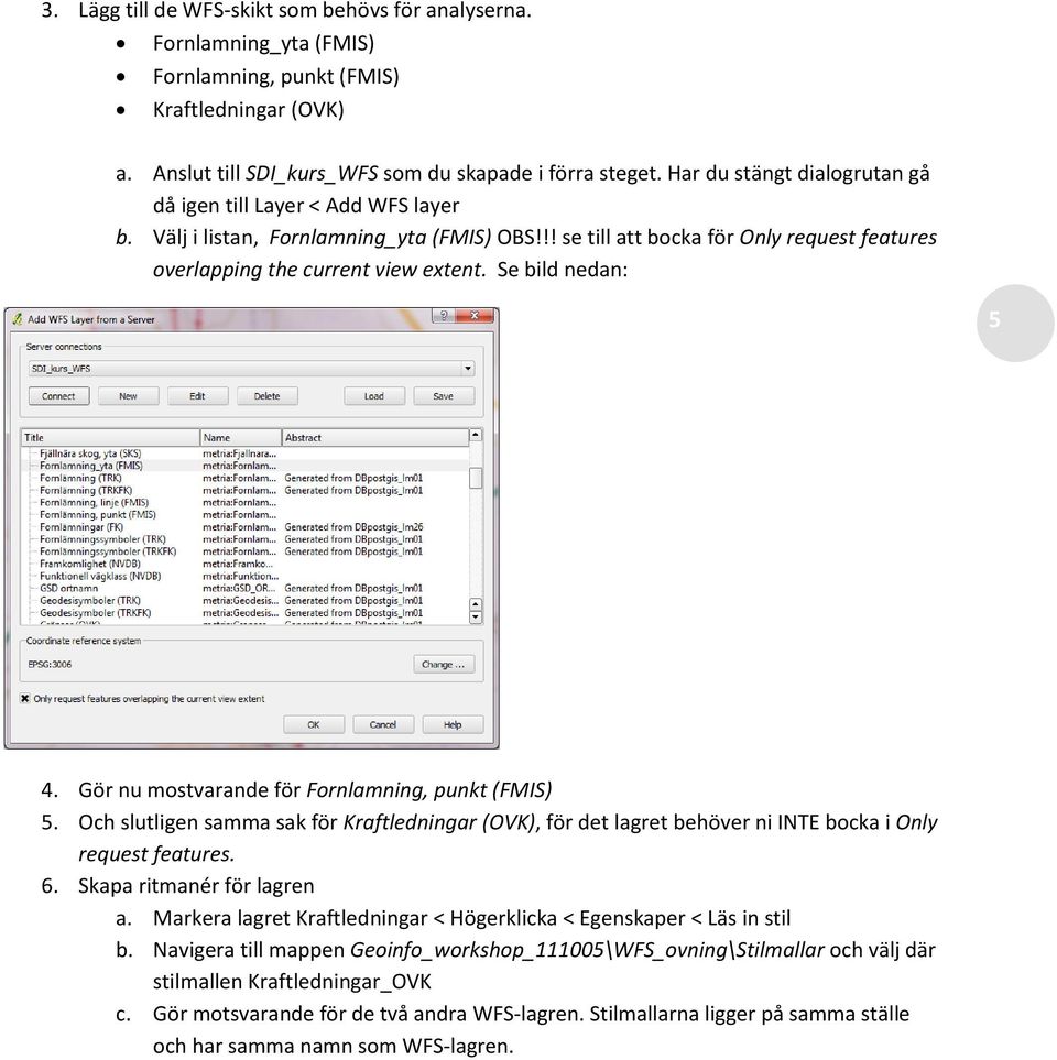 Se bild nedan: 5 4. Gör nu mostvarande för Fornlamning, punkt (FMIS) 5. Och slutligen samma sak för Kraftledningar (OVK), för det lagret behöver ni INTE bocka i Only request features. 6.