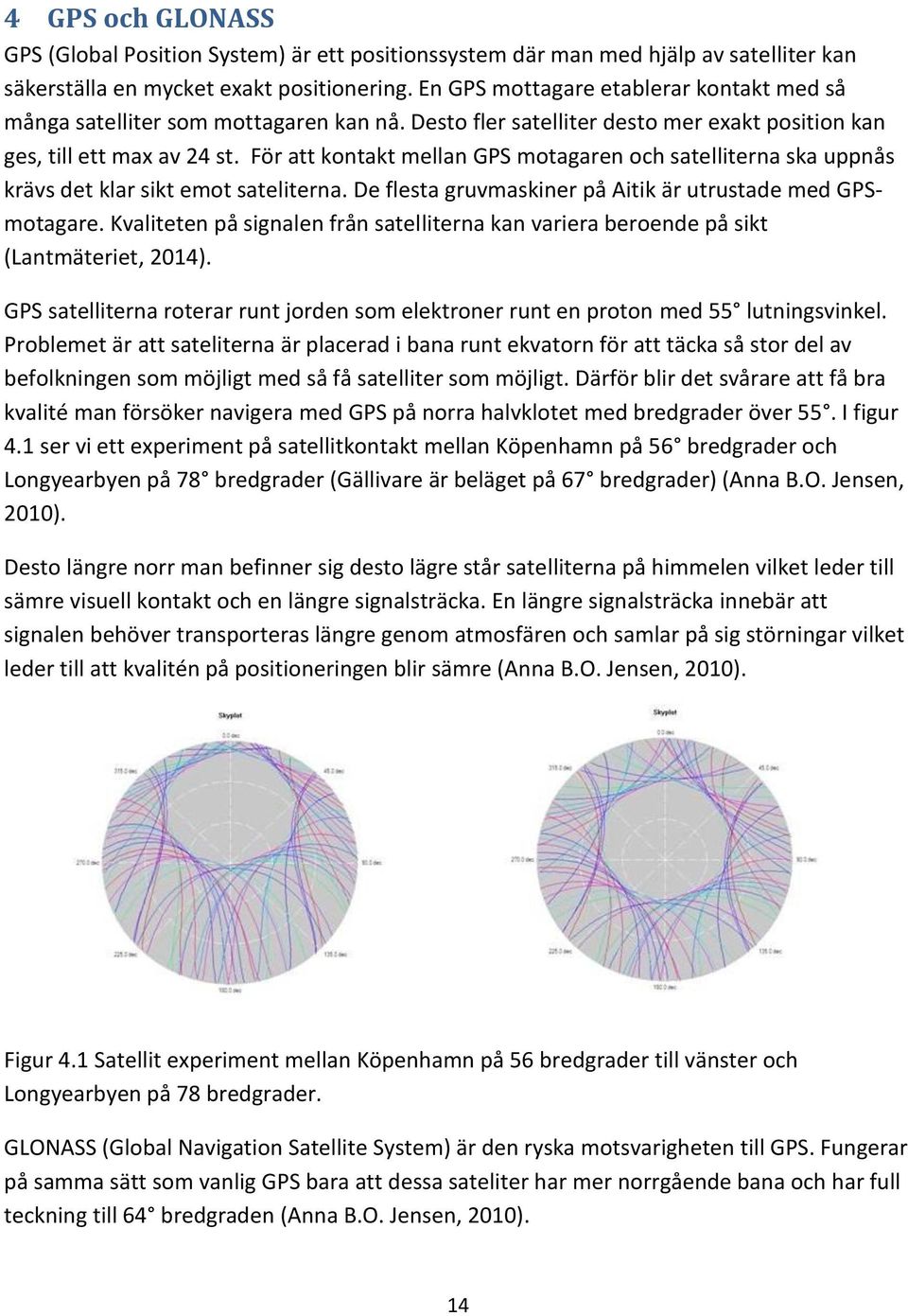 För att kontakt mellan GPS motagaren och satelliterna ska uppnås krävs det klar sikt emot sateliterna. De flesta gruvmaskiner på Aitik är utrustade med GPSmotagare.