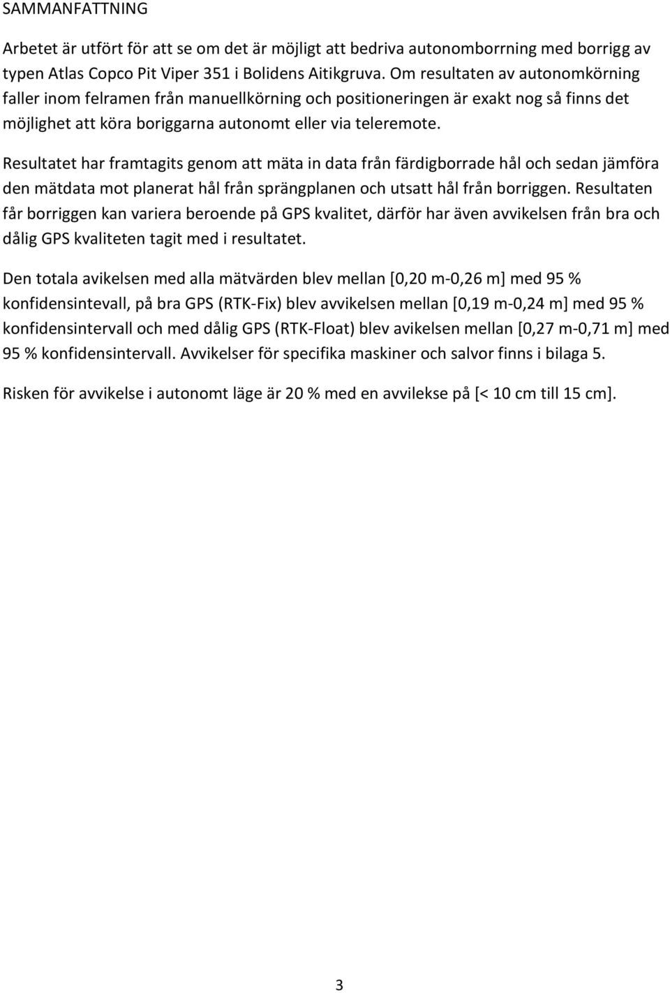 Resultatet har framtagits genom att mäta in data från färdigborrade hål och sedan jämföra den mätdata mot planerat hål från sprängplanen och utsatt hål från borriggen.