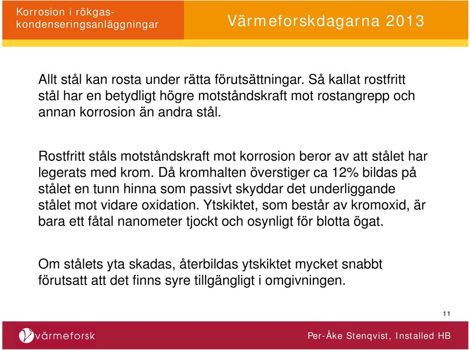 Rostfritt ståls motståndskraft mot korrosion beror av att stålet har legerats med krom.