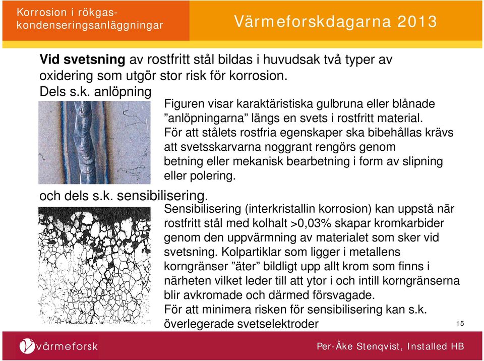 Sensibilisering (interkristallin korrosion) kan uppstå när rostfritt stål med kolhalt >0,03% skapar kromkarbider genom den uppvärmning av materialet som sker vid svetsning.