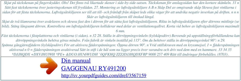 Luftvägsåtskiljaren ser till att till- och frånluft från skåpet leds olika vägar för att undvika negativ inverkan på driften. n n n Skär av luftvägsåtskiljaren till önskad längd.