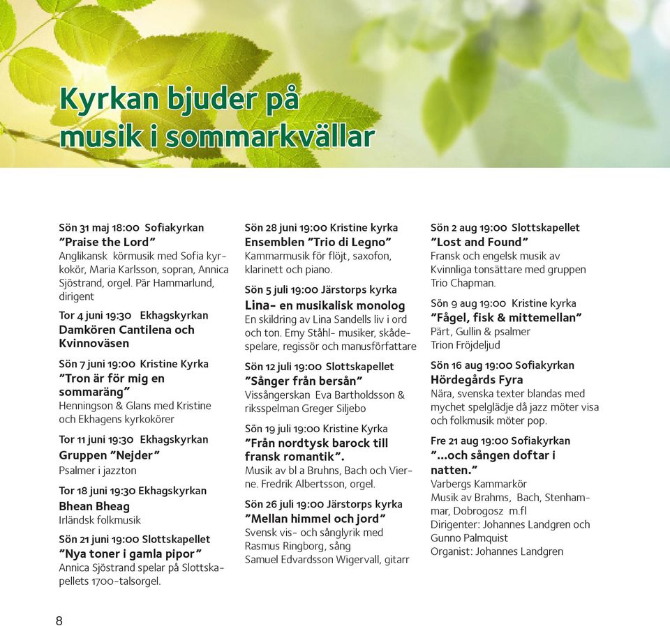 kyrkokörer Tor 11 juni 19:30 Ekhagskyrkan Gruppen Nejder Psalmer i jazzton Tor 18 juni 19:30 Ekhagskyrkan Bhean Bheag Irländsk folkmusik Sön 21 juni 19:00 Slottskapellet Nya toner i gamla pipor