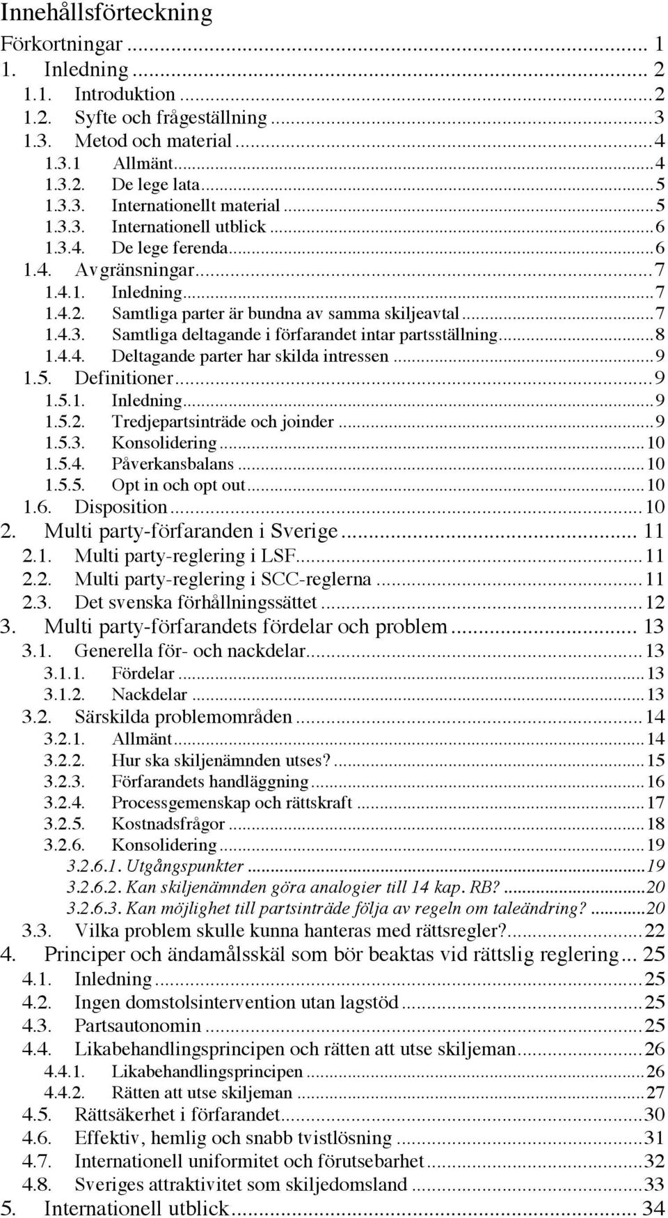 .. 8 1.4.4. Deltagande parter har skilda intressen... 9 1.5. Definitioner... 9 1.5.1. Inledning... 9 1.5.2. Tredjepartsinträde och joinder... 9 1.5.3. Konsolidering... 10 1.5.4. Påverkansbalans... 10 1.5.5. Opt in och opt out.