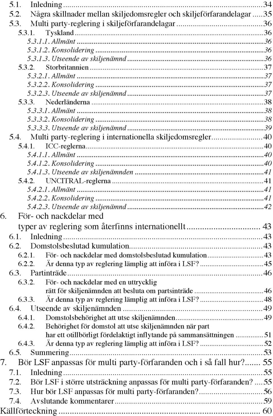 .. 38 5.3.3.1. Allmänt... 38 5.3.3.2. Konsolidering... 38 5.3.3.3. Utseende av skiljenämnd... 39 5.4. Multi party-reglering i internationella skiljedomsregler... 40 5.4.1. ICC-reglerna... 40 5.4.1.1. Allmänt... 40 5.4.1.2. Konsolidering... 40 5.4.1.3. Utseende av skiljenämnden.