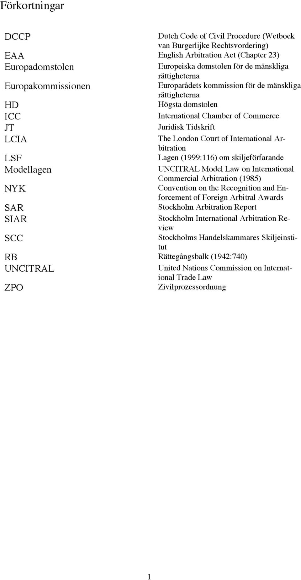 Arbitration LSF Lagen (1999:116) om skiljeförfarande Modellagen UNCITRAL Model Law on International Commercial Arbitration (1985) NYK Convention on the Recognition and Enforcement of Foreign Arbitral