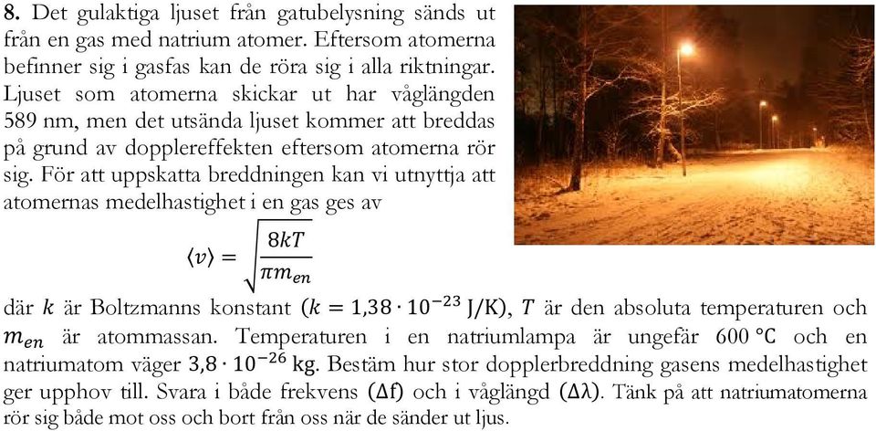 För att uppskatta breddningen kan vi utnyttja att atomernas medelhastighet i en gas ges av v = 8kT πm en där k är Boltzmanns konstant (k = 1,38 10 23 J/K), T är den absoluta temperaturen och m en är