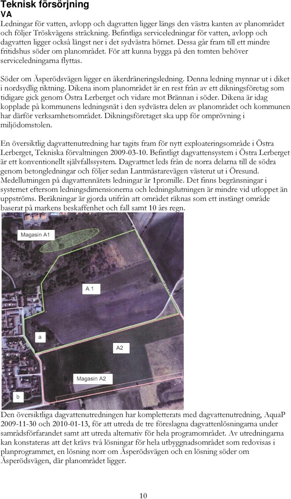 För att kunna bygga på den tomten behöver serviceledningarna flyttas. Söder om Äsperödsvägen ligger en åkerdräneringsledning. Denna ledning mynnar ut i diket i nordsydlig riktning.