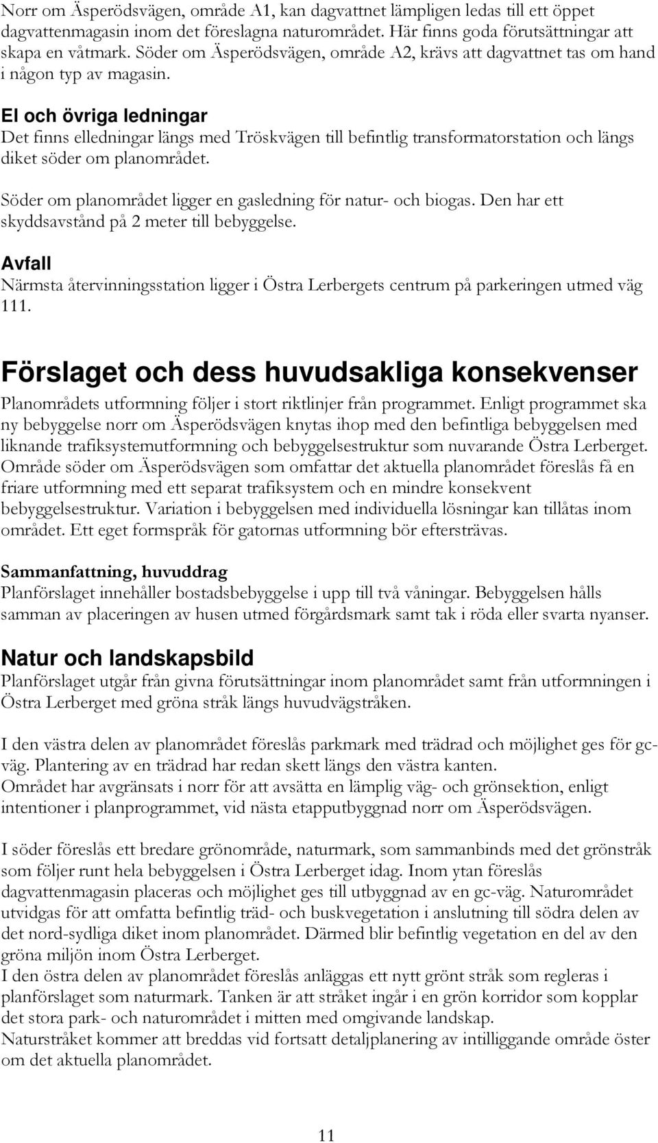 El och övriga ledningar Det finns elledningar längs med Tröskvägen till befintlig transformatorstation och längs diket söder om planområdet.