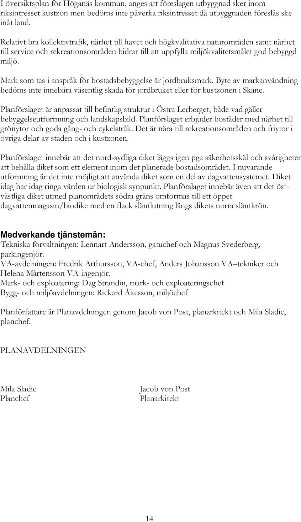 Mark som tas i anspråk för bostadsbebyggelse är jordbruksmark. Byte av markanvändning bedöms inte innebära väsentlig skada för jordbruket eller för kustzonen i Skåne.