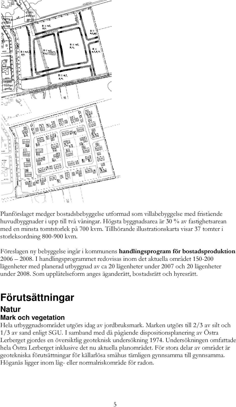 Föreslagen ny bebyggelse ingår i kommunens handlingsprogram för bostadsproduktion 2006 2008.