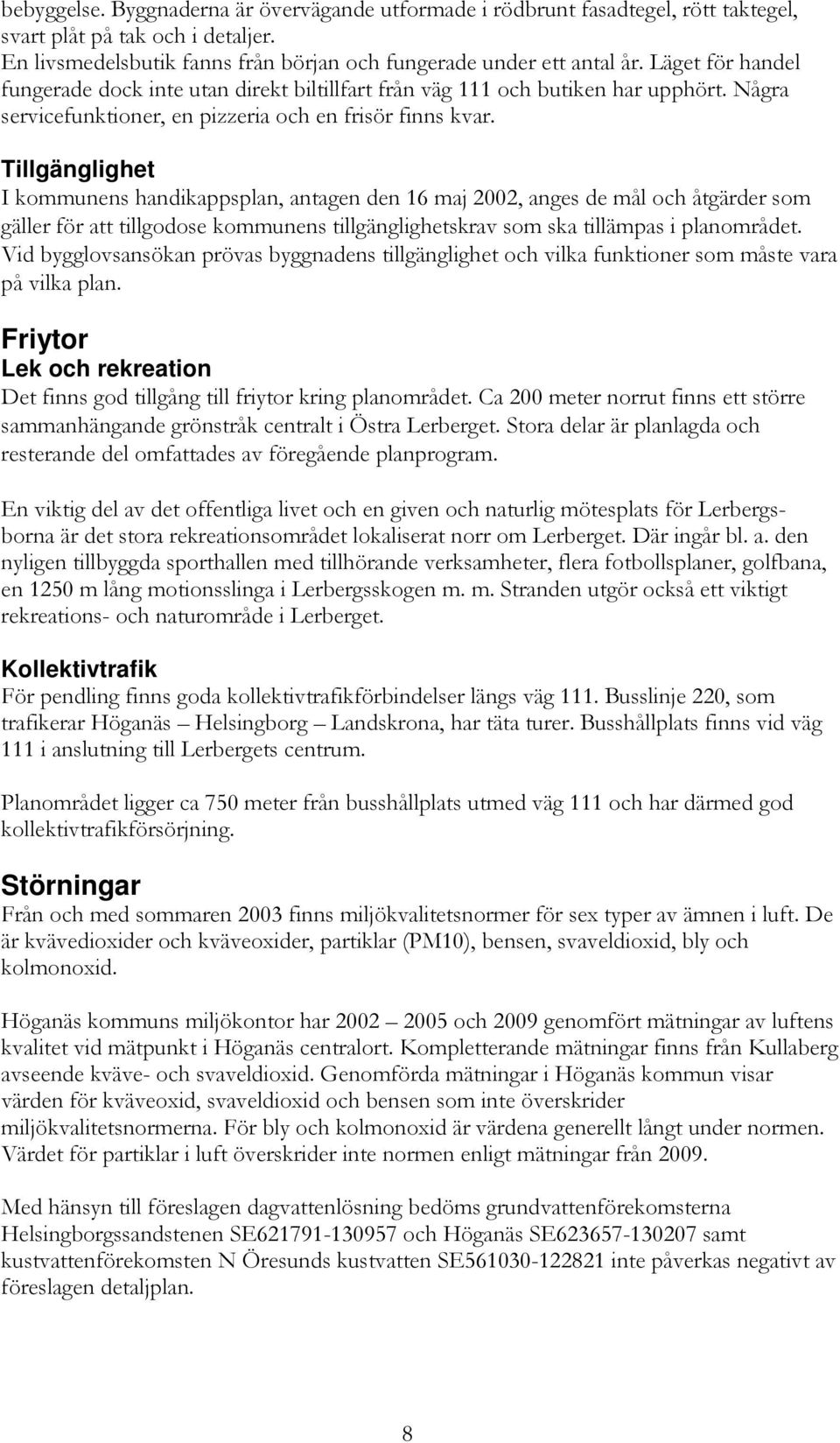 Tillgänglighet I kommunens handikappsplan, antagen den 16 maj 2002, anges de mål och åtgärder som gäller för att tillgodose kommunens tillgänglighetskrav som ska tillämpas i planområdet.