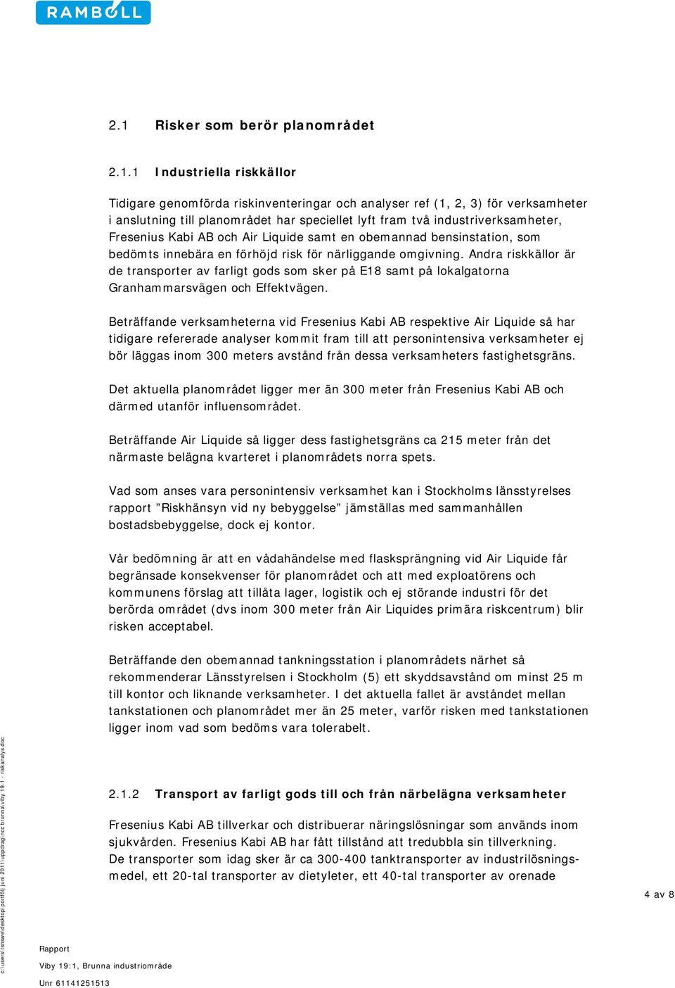 Andra riskkällor är de transporter av farligt gods som sker på E18 samt på lokalgatorna Granhammarsvägen och Effektvägen.