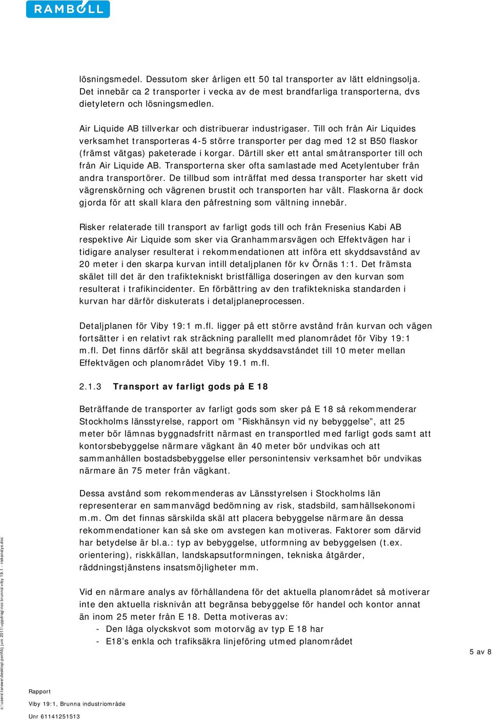 Därtill sker ett antal småtransporter till och från Air Liquide AB. Transporterna sker ofta samlastade med Acetylentuber från andra transportörer.