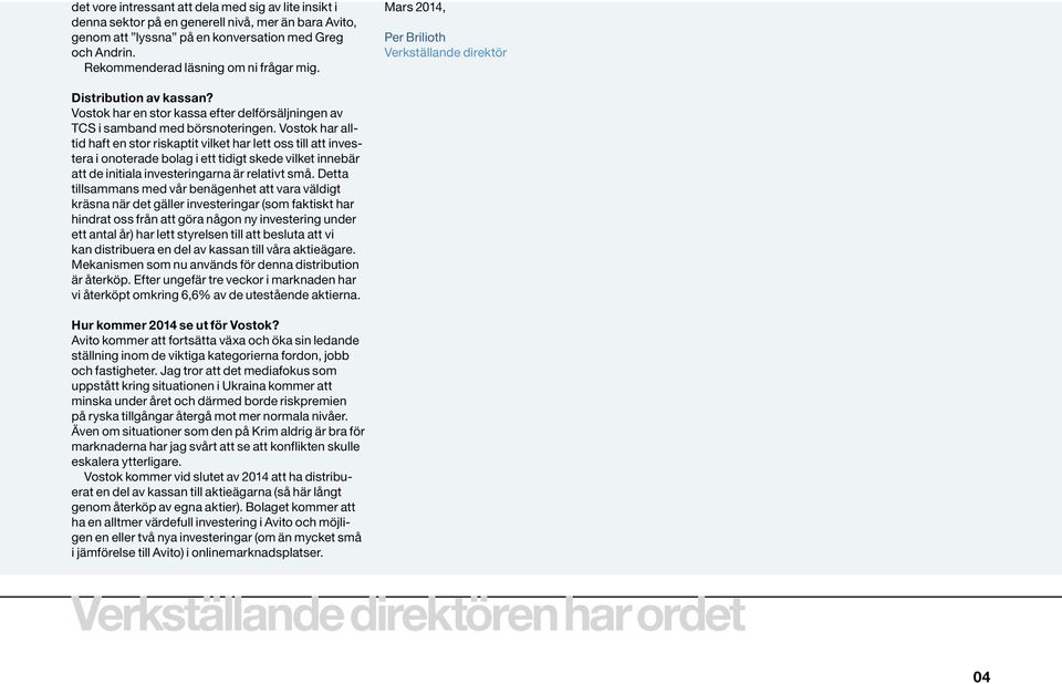 Vostok har alltid haft en stor riskaptit vilket har lett oss till att investera i onoterade bolag i ett tidigt skede vilket innebär att de initiala investeringarna är relativt små.