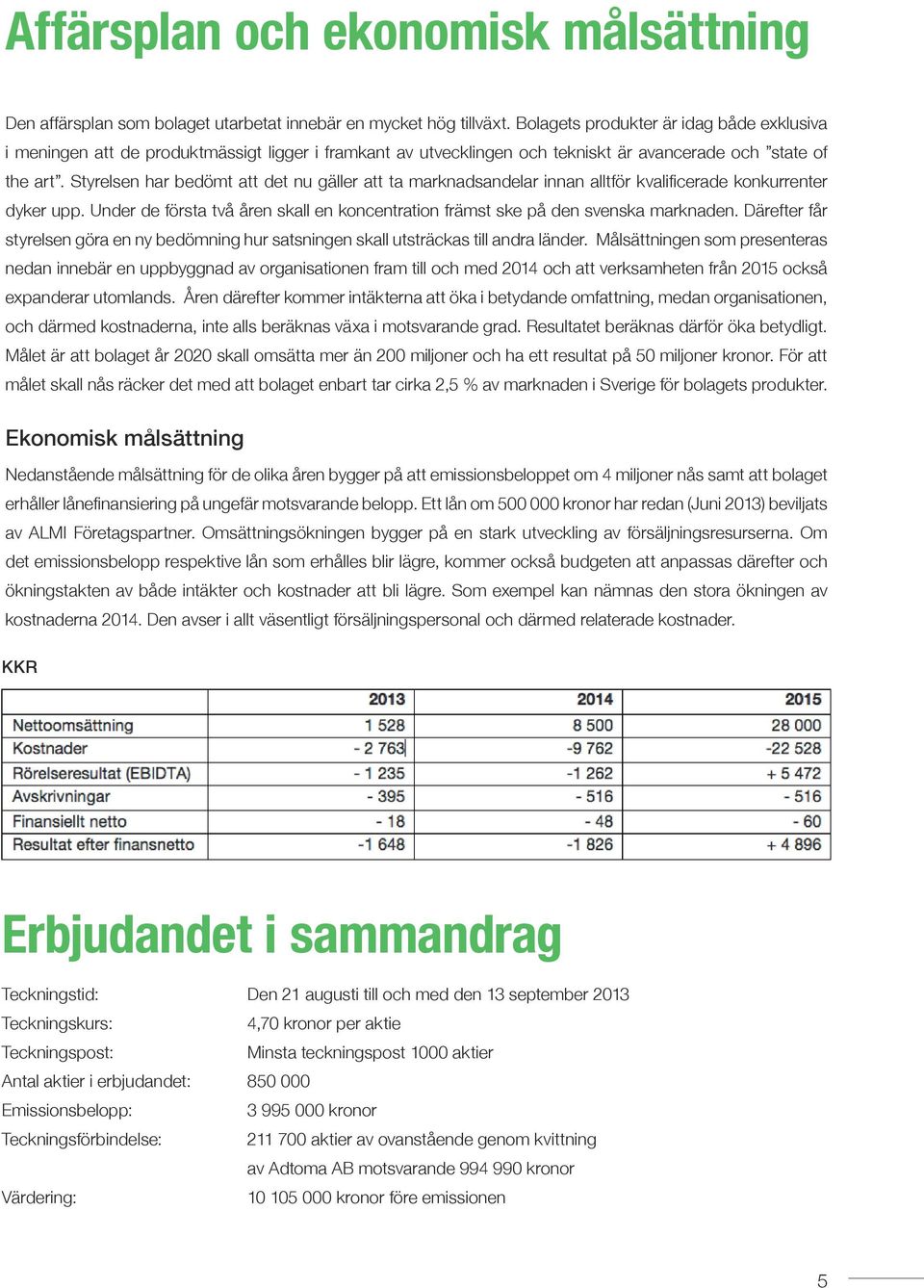 Styrelsen har bedömt att det nu gäller att ta marknadsandelar innan alltför kvalificerade konkurrenter dyker upp. Under de första två åren skall en koncentration främst ske på den svenska marknaden.