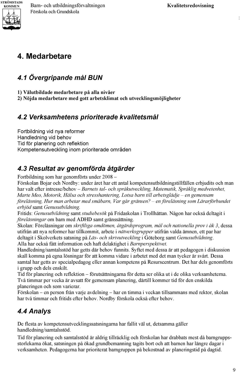 3 Resultat av genomförda åtgärder Fortbildning som har genomförts under 2008 Förskolan Bojar och Nordby under året har ett antal kompetensutbildningstillfällen erbjudits och man har valt efter