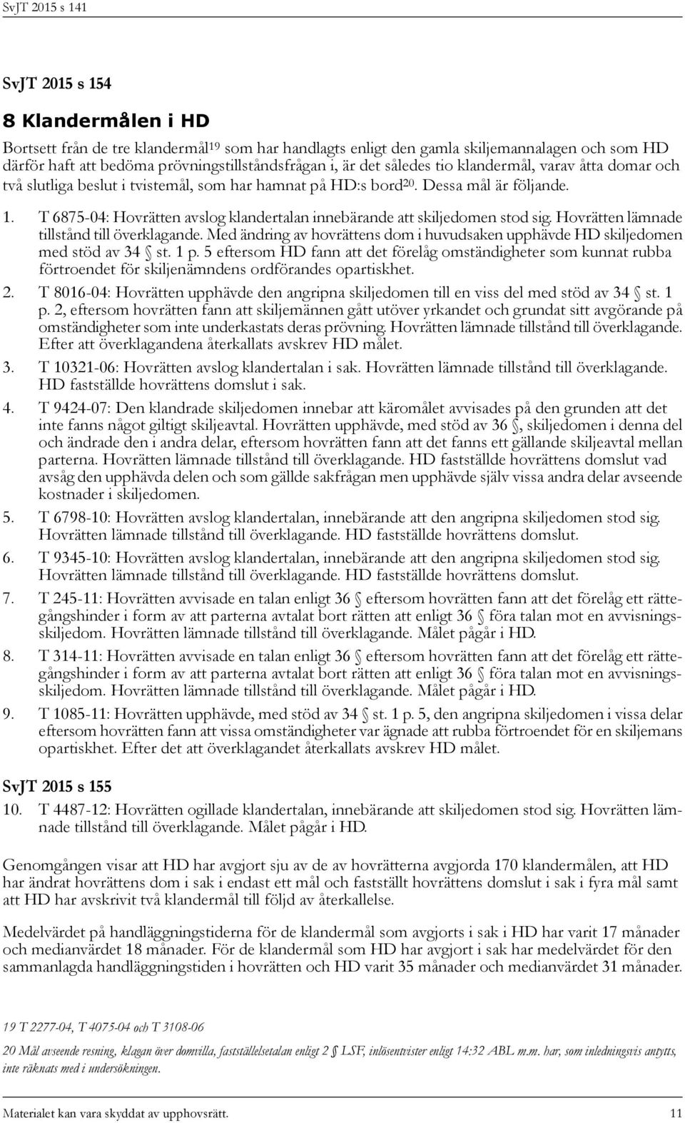 T 6875-04: Hovrätten avslog klandertalan innebärande att skiljedomen stod sig. Hovrätten lämnade tillstånd till överklagande.