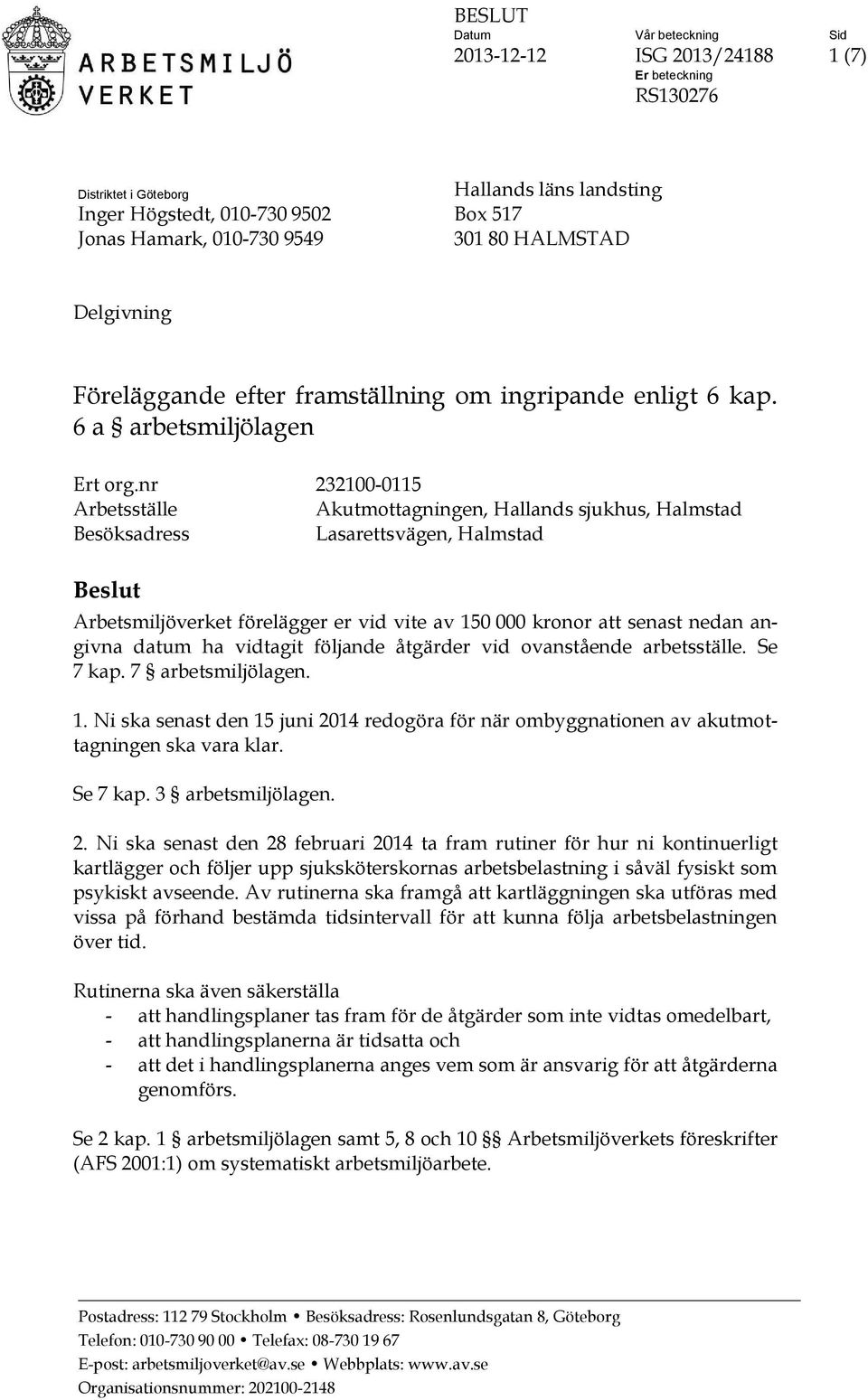 nr 232100-0115 Arbetsställe Akutmottagningen, Hallands sjukhus, Halmstad Besöksadress Lasarettsvägen, Halmstad Beslut Arbetsmiljöverket förelägger er vid vite av 150 000 kronor att senast nedan