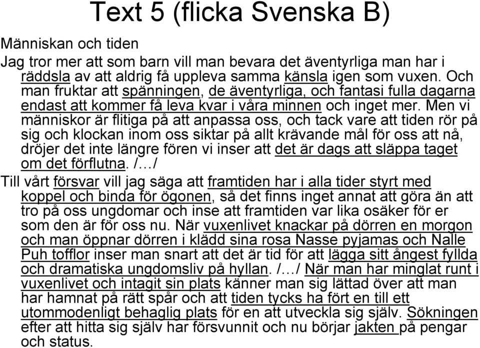 Men vi människor är flitiga på att anpassa oss, och tack vare att tiden rör på sig och klockan inom oss siktar på allt krävande mål för oss att nå, dröjer det inte längre fören vi inser att det är