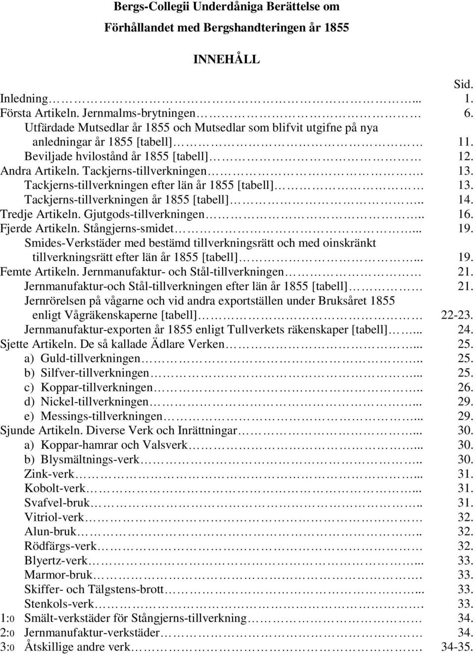 Tackjerns-tillverkningen efter län år 1855 [tabell] 13. Tackjerns-tillverkningen år 1855 [tabell].. 14. Tredje Artikeln. Gjutgods-tillverkningen.. 16. Fjerde Artikeln. Stångjerns-smidet... 19.