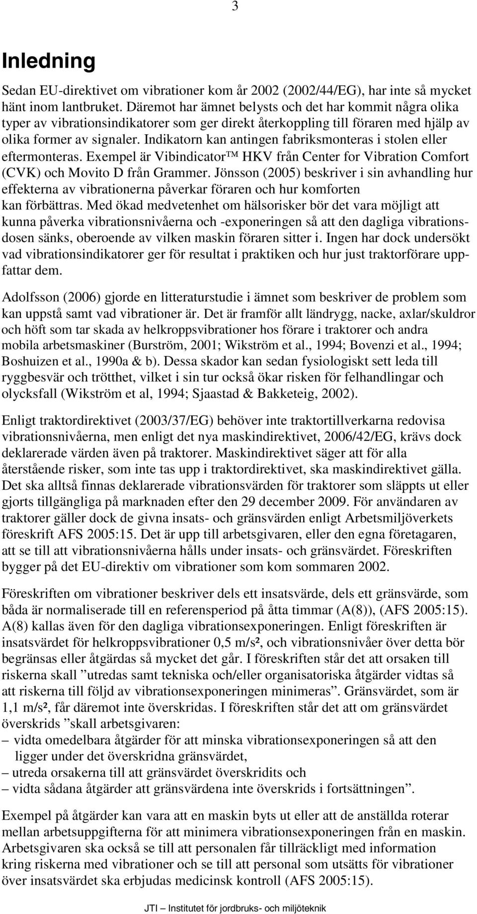 Indikatorn kan antingen fabriksmonteras i stolen eller eftermonteras. Exempel är Vibindicator HKV från Center for Vibration Comfort (CVK) och Movito D från Grammer.