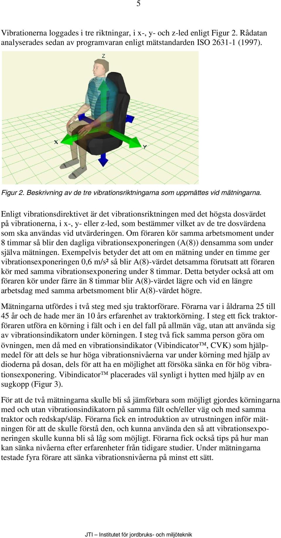 Om föraren kör samma arbetsmoment under 8 timmar så blir den dagliga vibrationsexponeringen (A(8)) densamma som under själva mätningen.