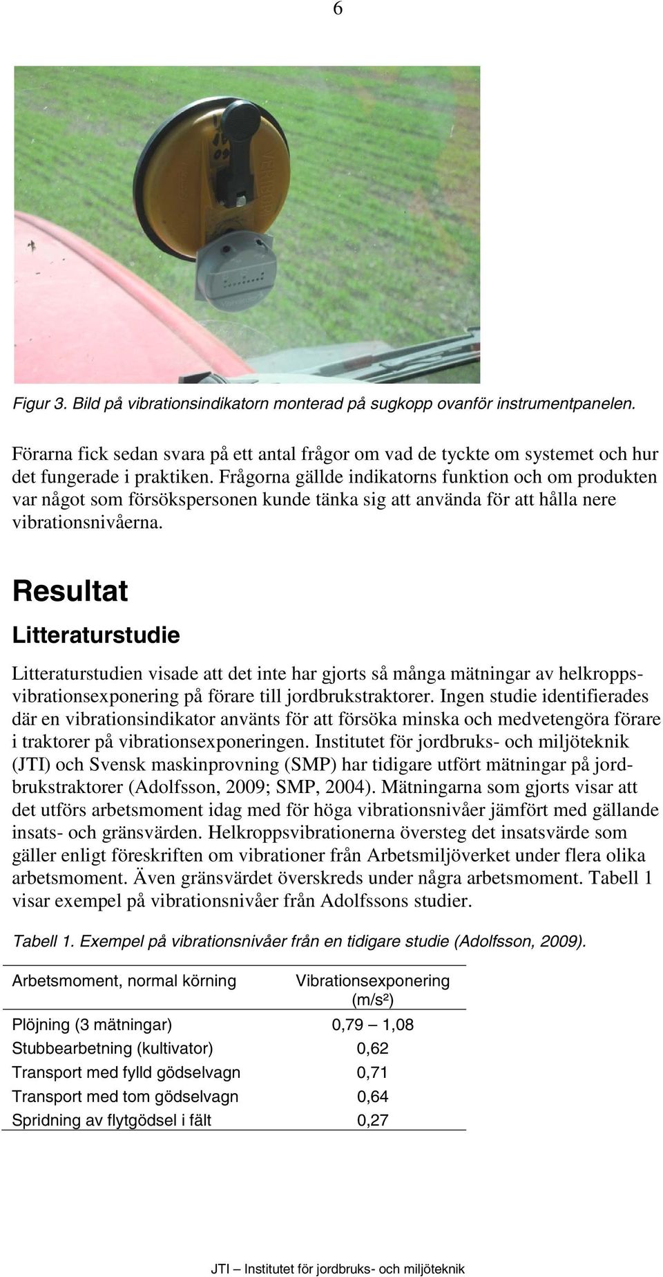 Resultat Litteraturstudie Litteraturstudien visade att det inte har gjorts så många mätningar av helkroppsvibrationsexponering på förare till jordbrukstraktorer.