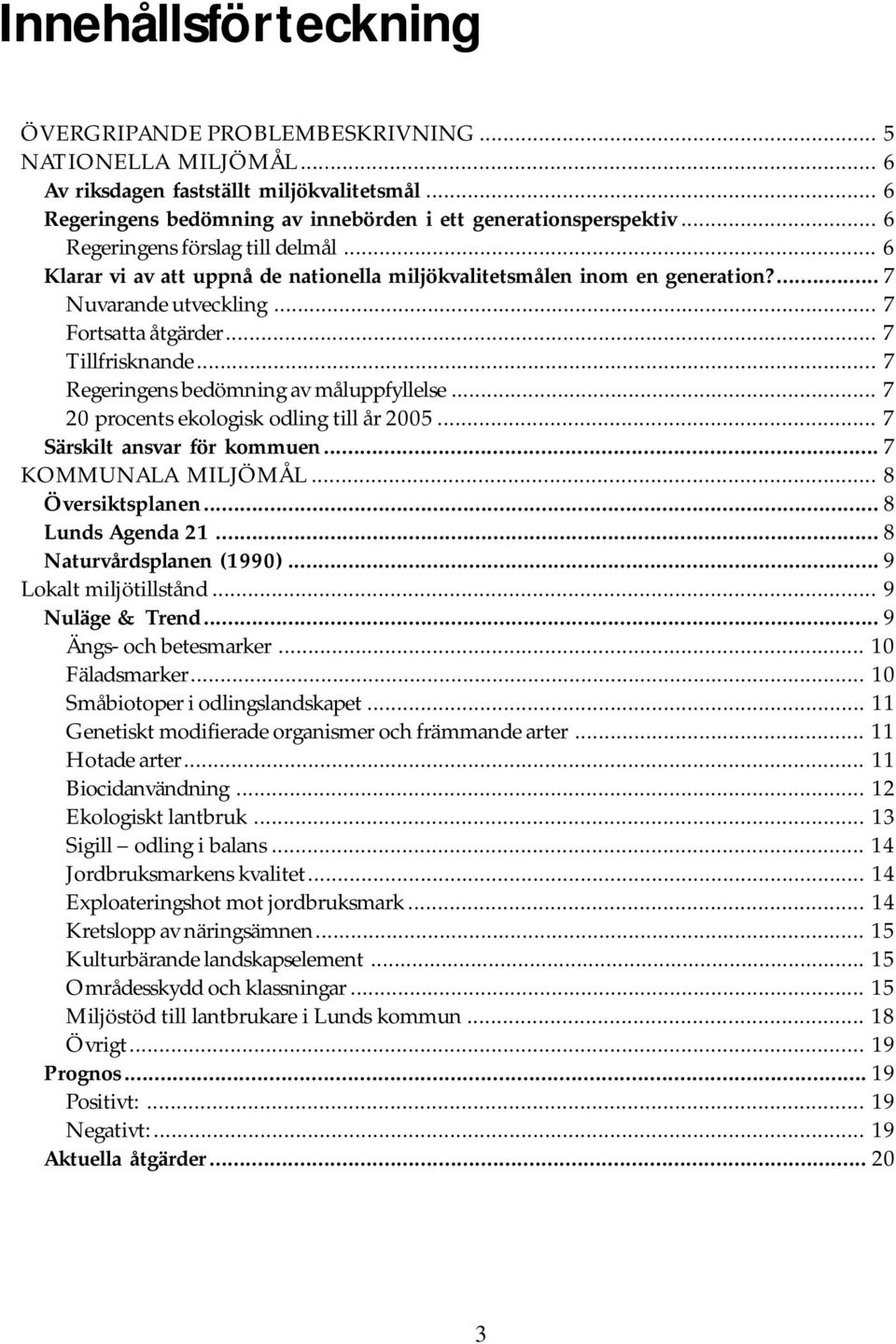 .. 7 Regeringens bedömning av måluppfyllelse... 7 20 procents ekologisk odling till år 2005... 7 Särskilt ansvar för kommuen... 7 KOMMUNALA MILJÖMÅL... 8 Översiktsplanen... 8 Lunds Agenda 21.