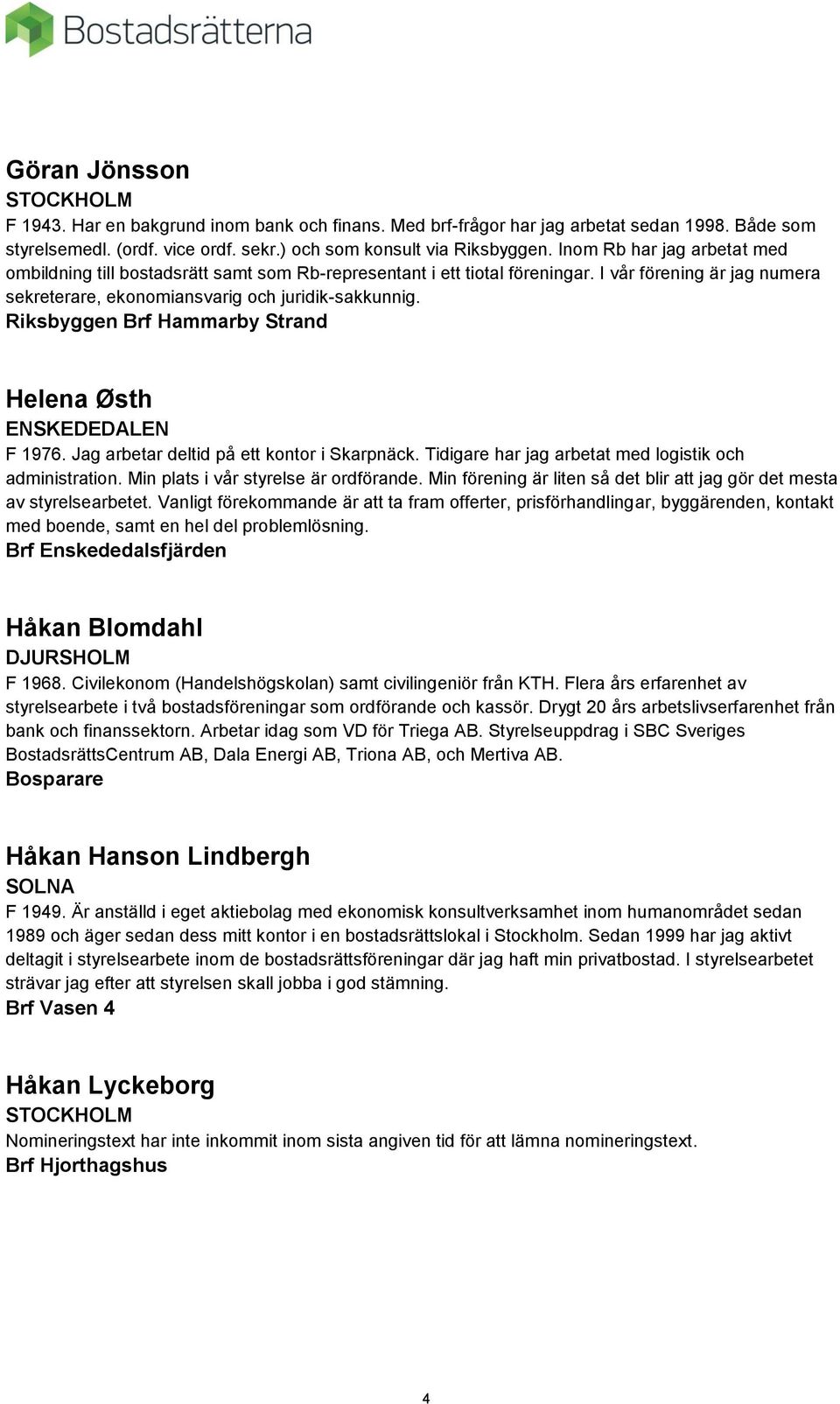 Riksbyggen Brf Hammarby Strand Helena Østh ENSKEDEDALEN F 1976. Jag arbetar deltid på ett kontor i Skarpnäck. Tidigare har jag arbetat med logistik och administration.