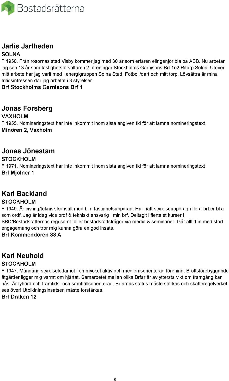 Fotboll/dart och mitt torp, Lövsättra är mina fritidsintressen där jag arbetat i 3 styrelser. Brf Stockholms Garnisons Brf 1 Jonas Forsberg VAXHOLM F 1955. Minören 2, Vaxholm Jonas Jönestam F 1971.