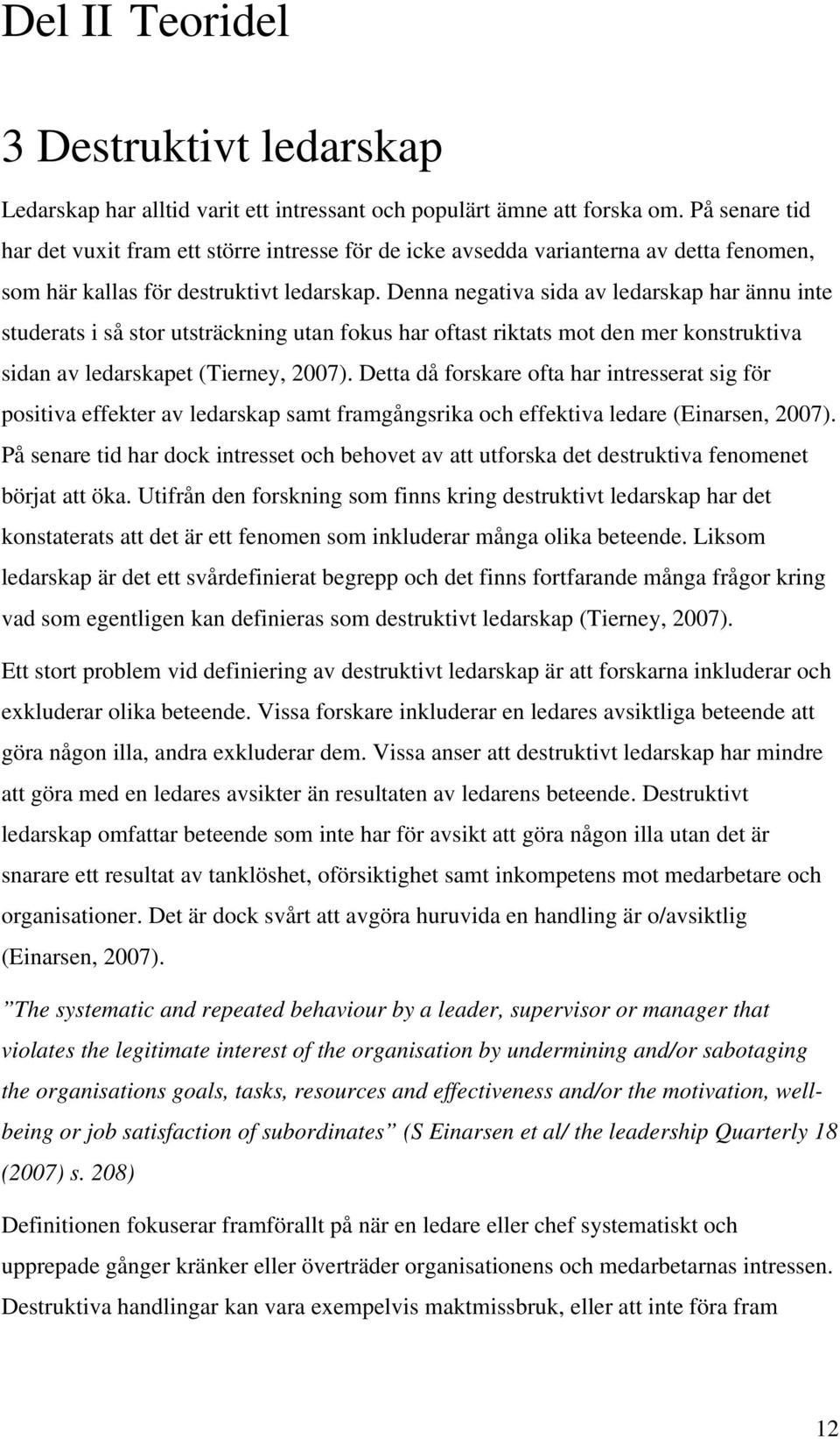 Denna negativa sida av ledarskap har ännu inte studerats i så stor utsträckning utan fokus har oftast riktats mot den mer konstruktiva sidan av ledarskapet (Tierney, 2007).